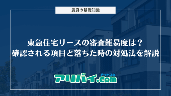 東急住宅リースの審査難易度は？確認される項目と落ちた時の対処法を解説