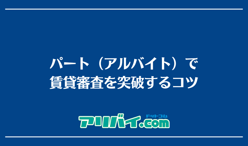 パート(アルバイト)で賃貸審査を突破するコツ