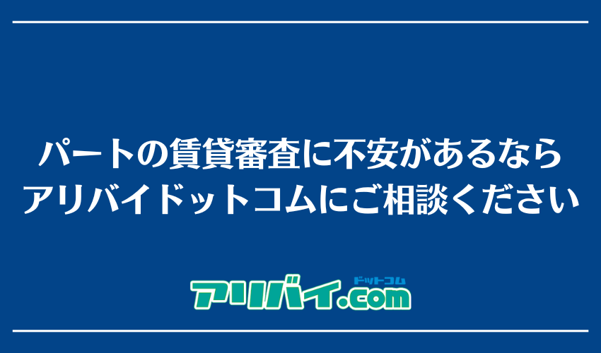 パートの賃貸審査に不安があるならアリバイドットコムにご相談ください