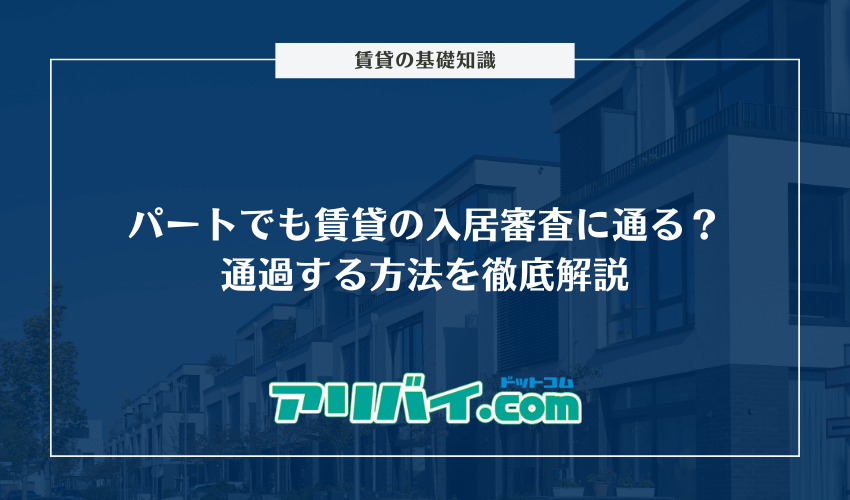 パートでも賃貸の入居審査に通る?通過する方法を徹底解説