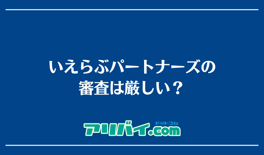いえらぶパートナーズの審査は厳しい？