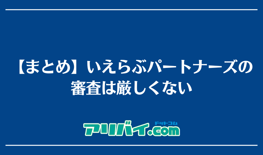 【まとめ】いえらぶパートナーズの審査は厳しくない