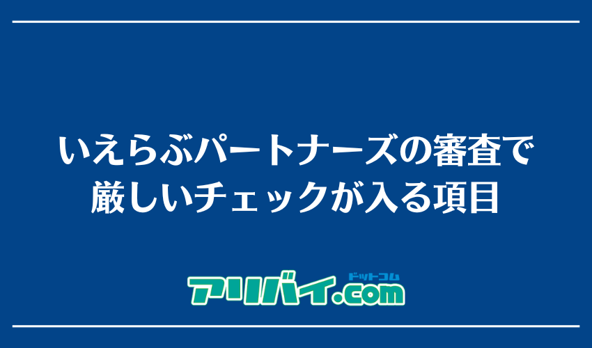 いえらぶパートナーズの審査で厳しいチェックが入る項目