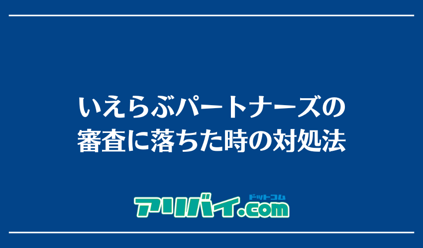 いえらぶパートナーズの審査に落ちた時の対処法