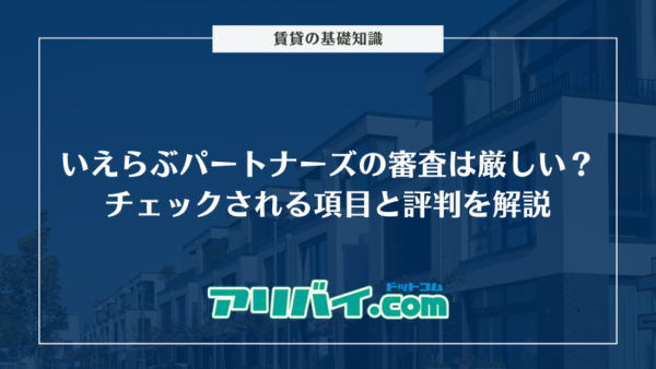 いえらぶパートナーズの審査は厳しい？チェックされる項目と評判を解説