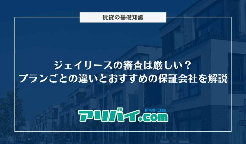 ジェイリースの審査は厳しい？プランごとの違いと落ちた時におすすめの保証会社を解説