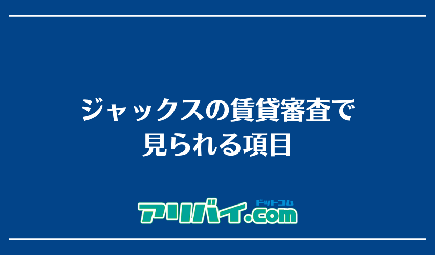 ジャックスの賃貸審査で見られる項目
