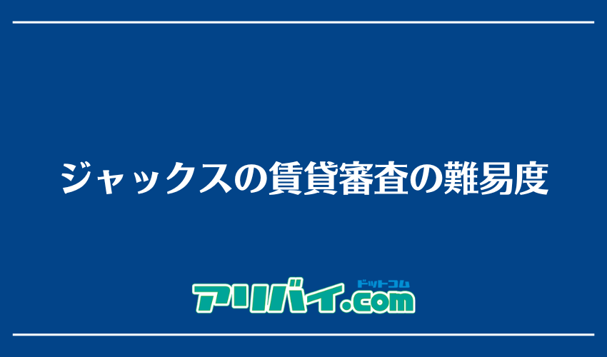 ジャックスの賃貸審査の難易度