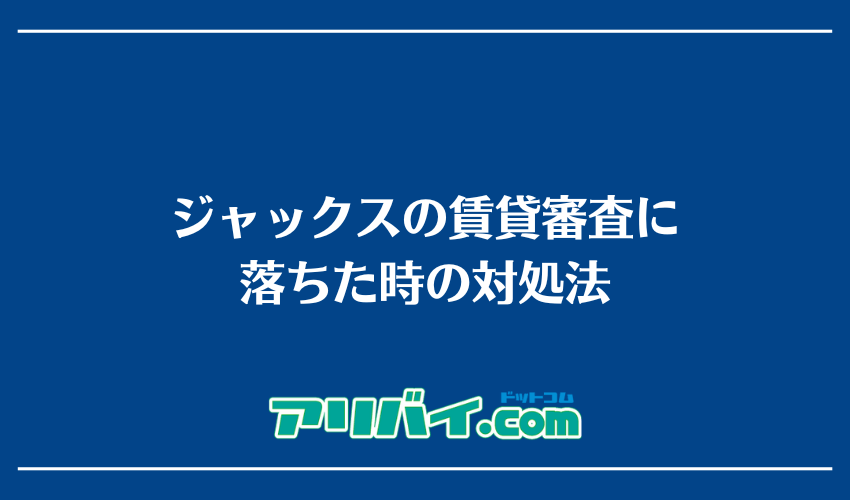 ジャックスの賃貸審査に落ちた時の対処法