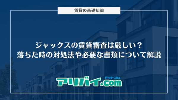 ジャックスの賃貸審査は厳しい？落ちた時の対処法や必要な書類について解説