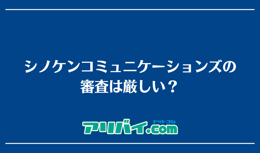 シノケンコミュニケーションズの審査は厳しい？