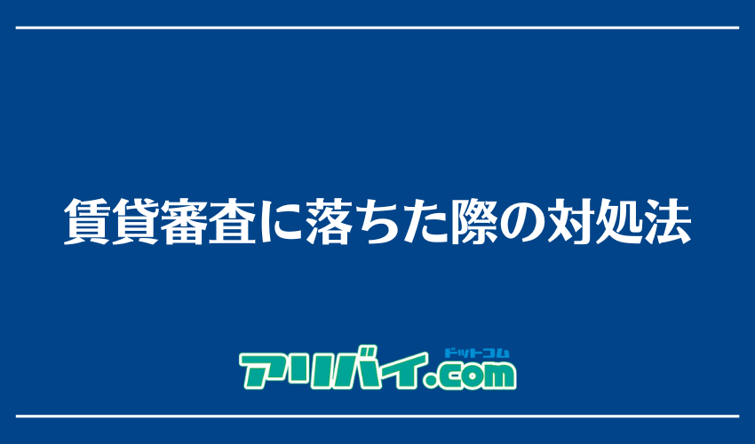 賃貸審査に落ちた際の対処法