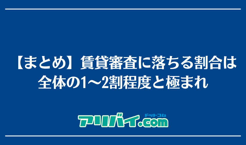 【まとめ】賃貸審査に落ちる割合は全体の1~2割程度と極まれ