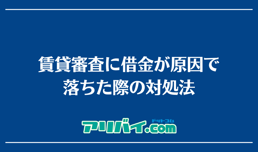 賃貸審査に借金が原因で落ちた際の対処法