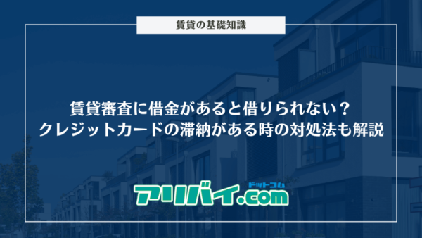 賃貸審査に借金があると借りられない？クレジットカードの滞納歴がある場合の対処法なども解説