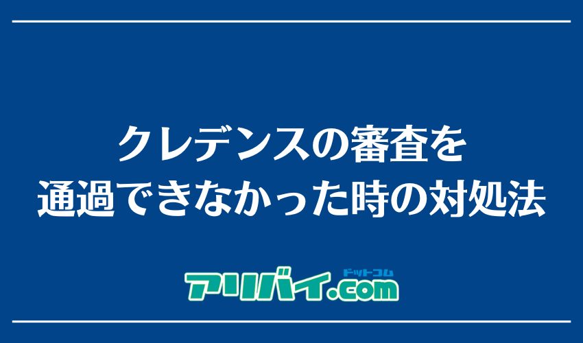 クレデンスの審査を通過できなかった時の対処法
