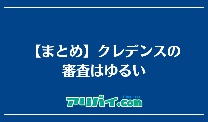【まとめ】クレデンスの審査はゆるい