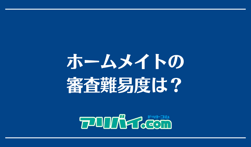 ホームメイトの審査難易度は？