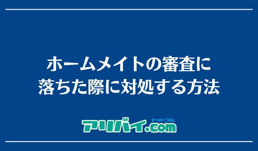 ホームメイトの審査に落ちた際に対処する方法