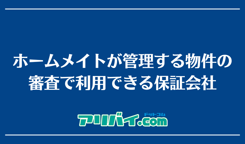 ホームメイトが管理する物件の審査で利用できる保証会社