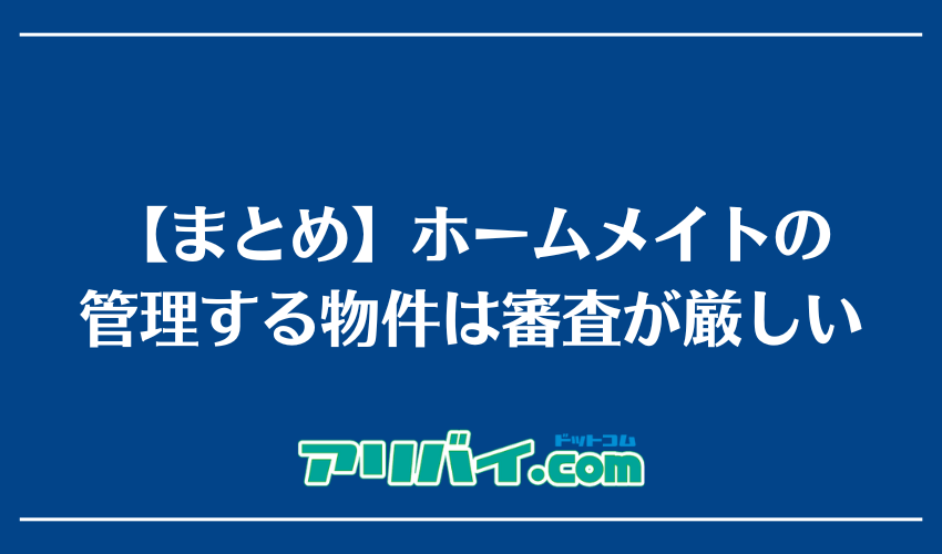 【まとめ】ホームメイトの管理する物件は審査が厳しい