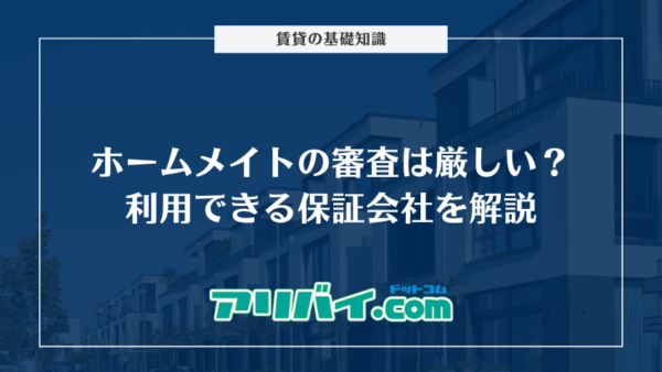 ホームメイトの審査は厳しい?利用できる保証会社と落ちた時の対処法を解説