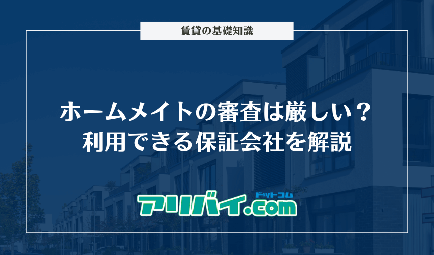 ホームメイトの審査は厳しい？利用できる保証会社と落ちた時の対処法を解説