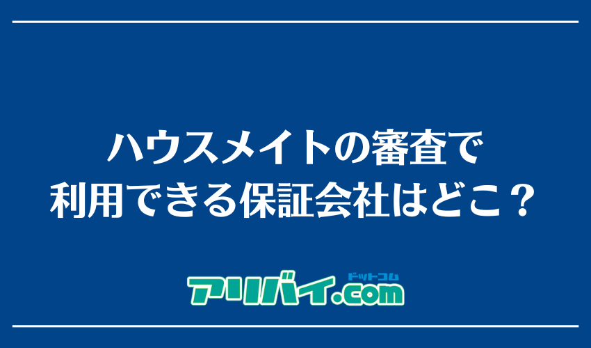 ハウスメイトの審査で利用できる保証会社はどこ？