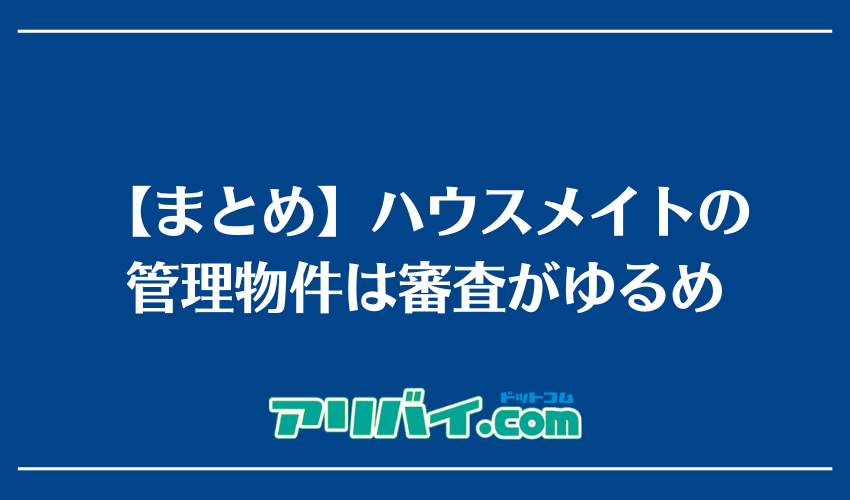 【まとめ】ハウスメイトの管理物件は審査がゆるめ