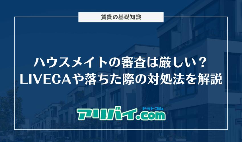 ハウスメイトの審査は厳しい？保証会社LIVECAや落ちた際の対処法について解説