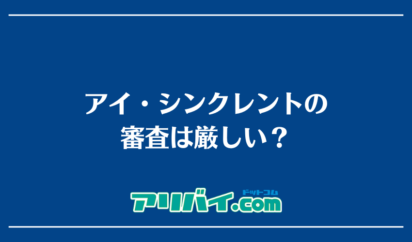 アイ・シンクレントの審査は厳しい？