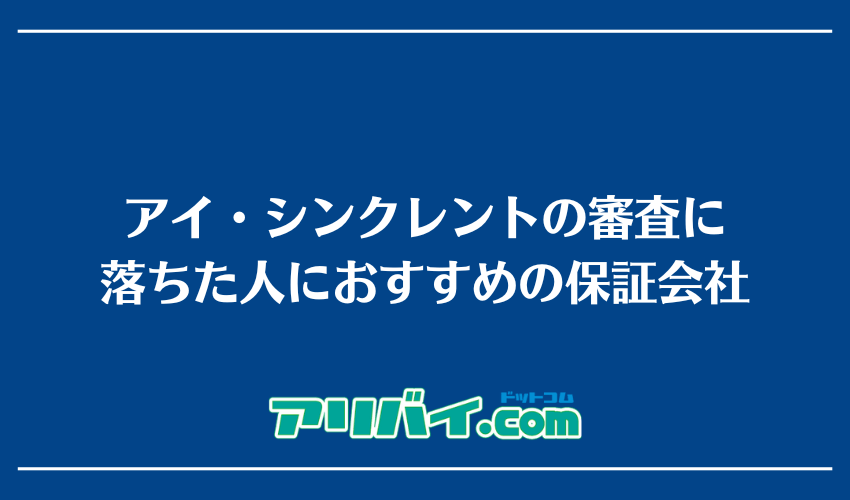 アイ・シンクレントの審査に落ちた人におすすめの保証会社