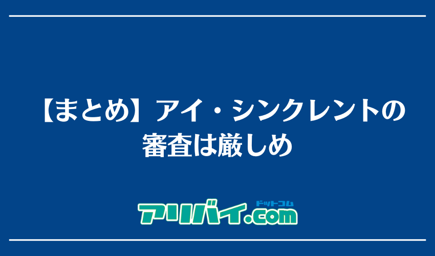 【まとめ】アイ・シンクレントの審査は厳しめ