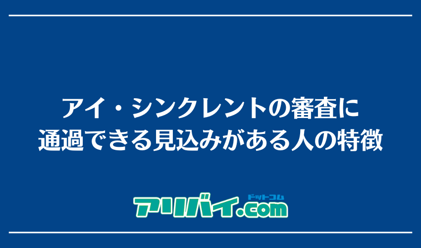 アイ・シンクレントの審査に通過できる見込みがある人の特徴
