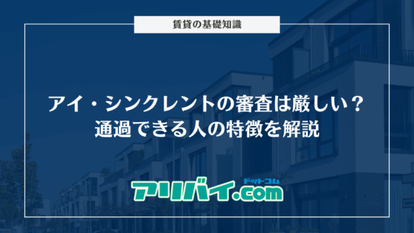 アイ・シンクレントの審査は厳しい?通過できる人の特徴と落ちた人におすすめの保証会社を解説