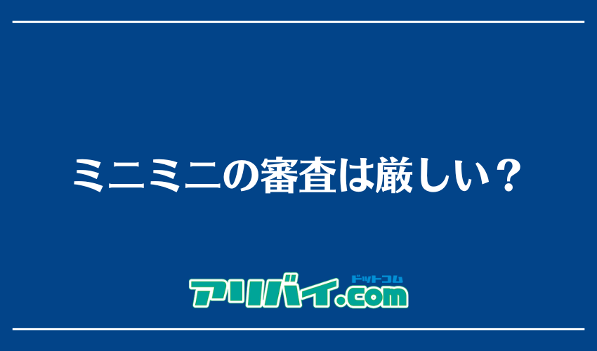 ミニミニの審査は厳しい？