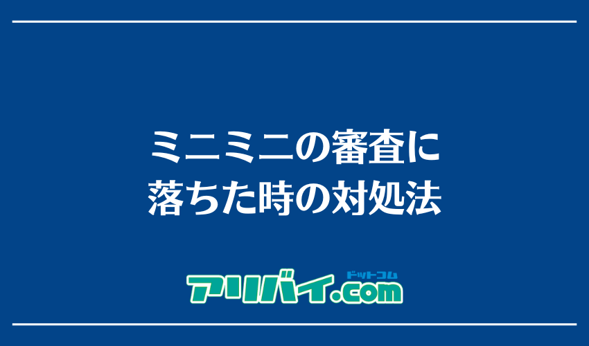 ミニミニの審査に落ちた時の対処法