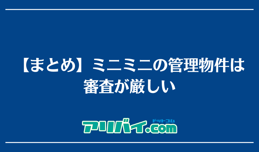 【まとめ】ミニミニの管理物件は審査が厳しい