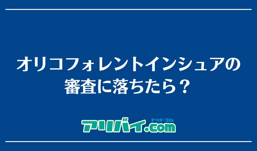 オリコフォレントインシュアの審査に落ちたら？