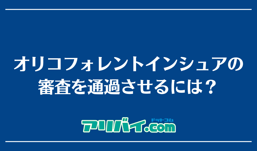 オリコフォレントインシュアの審査を通過させるには？
