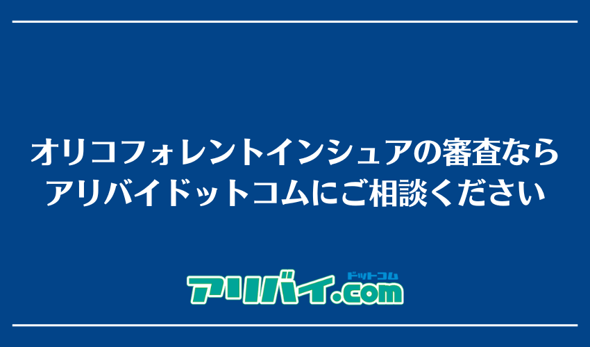 オリコフォレントインシュアの審査ならアリバイドットコムにご相談ください