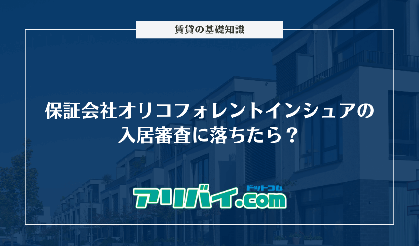 保証会社オリコフォレントインシュアの入居審査に落ちたら？厳しい理由や確認される項目について解説