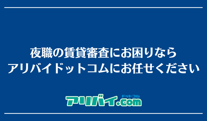 夜職の賃貸審査にお困りならアリバイドットコムにお任せください