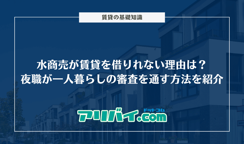 水商売が賃貸を借りれない理由は?夜職が一人暮らしの審査を通す方法を紹介