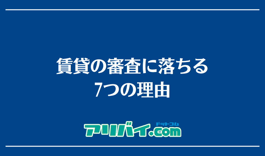 賃貸の審査に落ちる7つの理由
