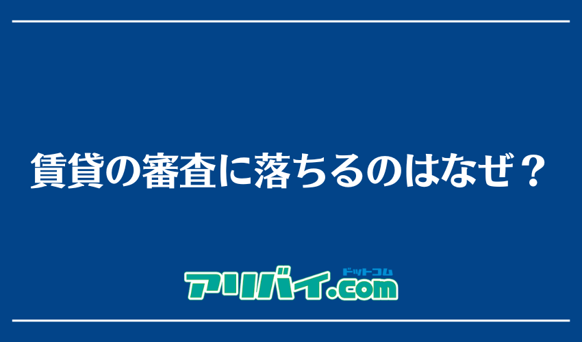 賃貸の審査に落ちるのはなぜ？