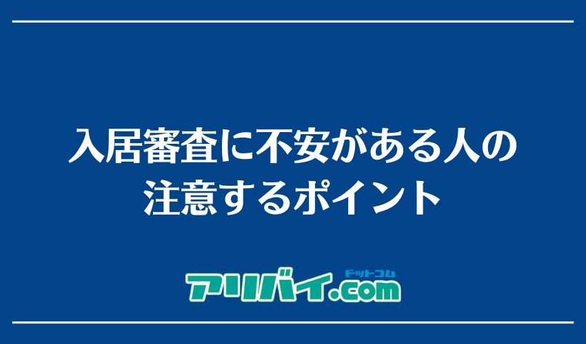 入居審査に不安がある人の注意するポイント