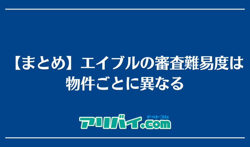 【まとめ】エイブルの審査難易度は物件ごとに異なる