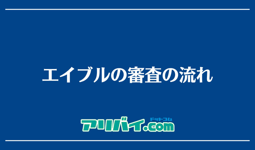 エイブルの審査の流れ
