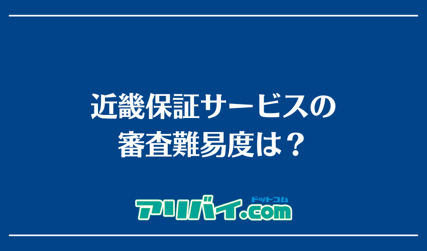 近畿保証サービスの審査難易度は？